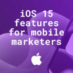 ​​iOS 15 – Here’s what to know for mobile marketers
